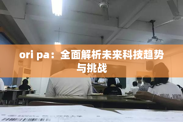 ori pa：全面解析未来科技趋势与挑战