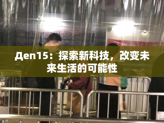 Дen15：探索新科技，改变未来生活的可能性