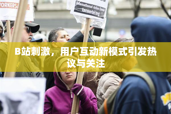 B站刺激，用户互动新模式引发热议与关注