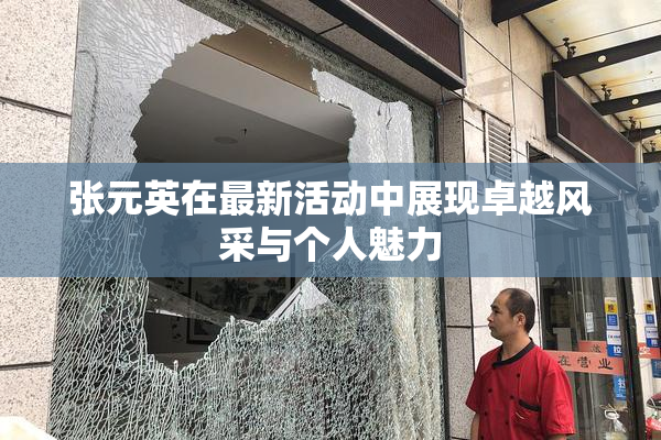 张元英在最新活动中展现卓越风采与个人魅力