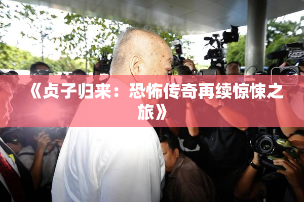 《贞子归来：恐怖传奇再续惊悚之旅》