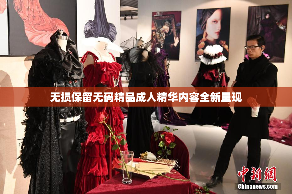 无损保留无码精品成人精华内容全新呈现