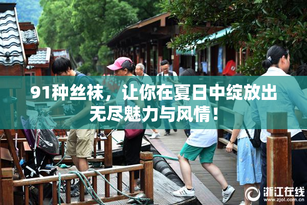 91种丝袜，让你在夏日中绽放出无尽魅力与风情！