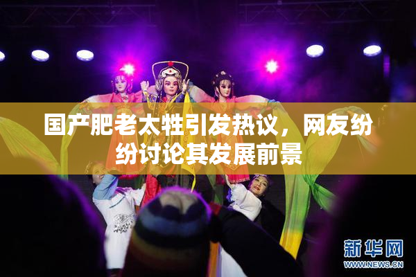 国产肥老太牲引发热议，网友纷纷讨论其发展前景