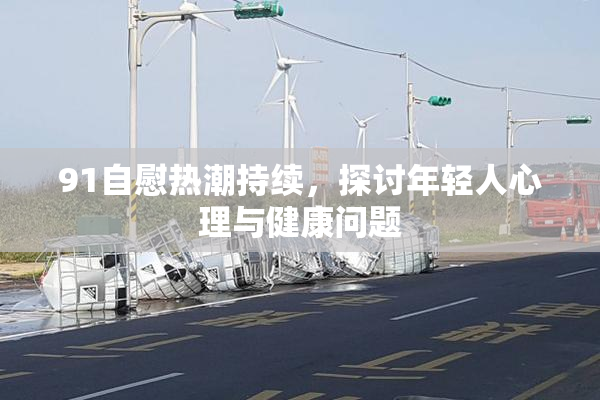 91自慰热潮持续，探讨年轻人心理与健康问题
