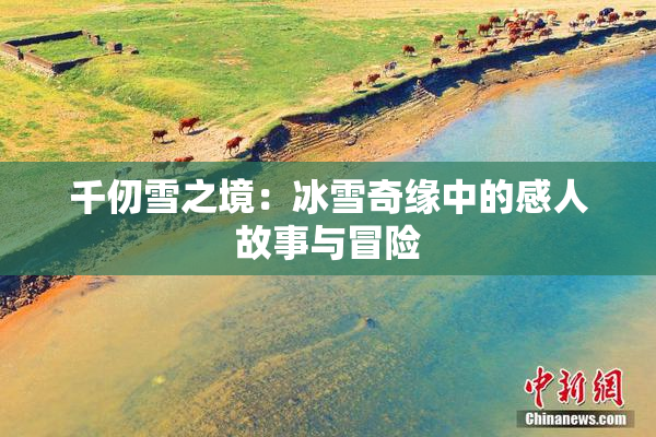 千仞雪之境：冰雪奇缘中的感人故事与冒险