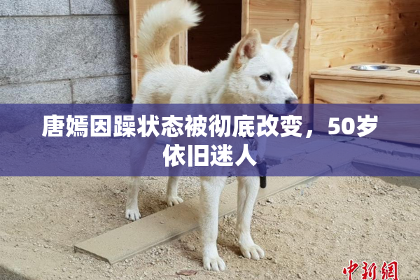 唐嫣因躁状态被彻底改变，50岁依旧迷人
