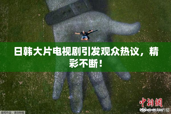 日韩大片电视剧引发观众热议，精彩不断！