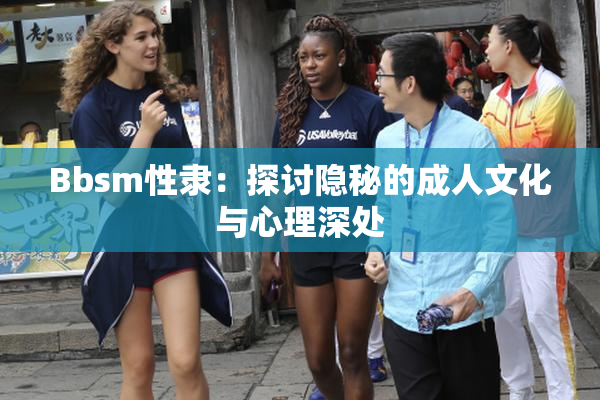 Bbsm性隶：探讨隐秘的成人文化与心理深处