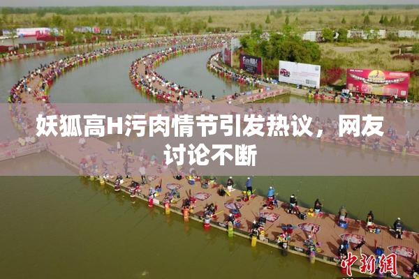 妖狐高H污肉情节引发热议，网友讨论不断