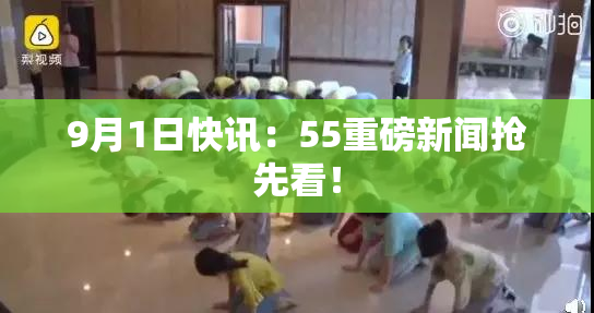 9月1日快讯：55重磅新闻抢先看！