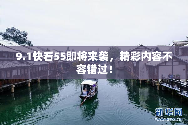 9.1快看55即将来袭，精彩内容不容错过！