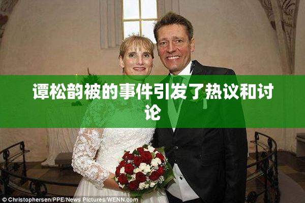 谭松韵被的事件引发了热议和讨论