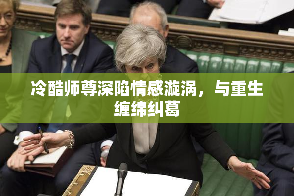 冷酷师尊深陷情感漩涡，与重生缠绵纠葛