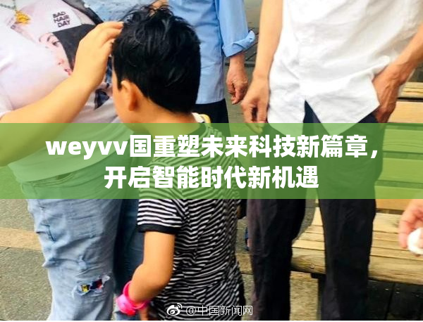 weyvv国重塑未来科技新篇章，开启智能时代新机遇