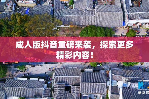 成人版抖音重磅来袭，探索更多精彩内容！