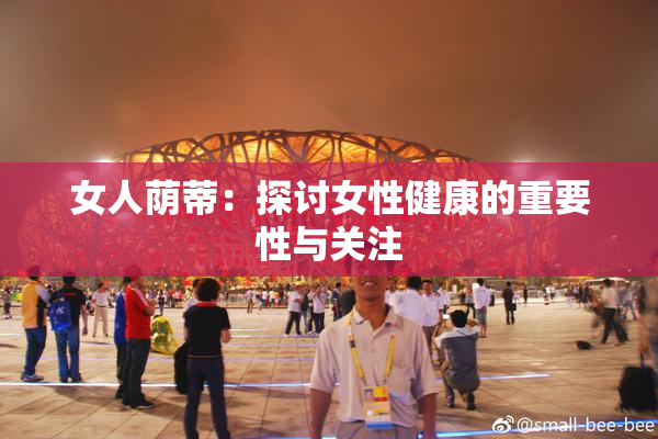 女人荫蒂：探讨女性健康的重要性与关注