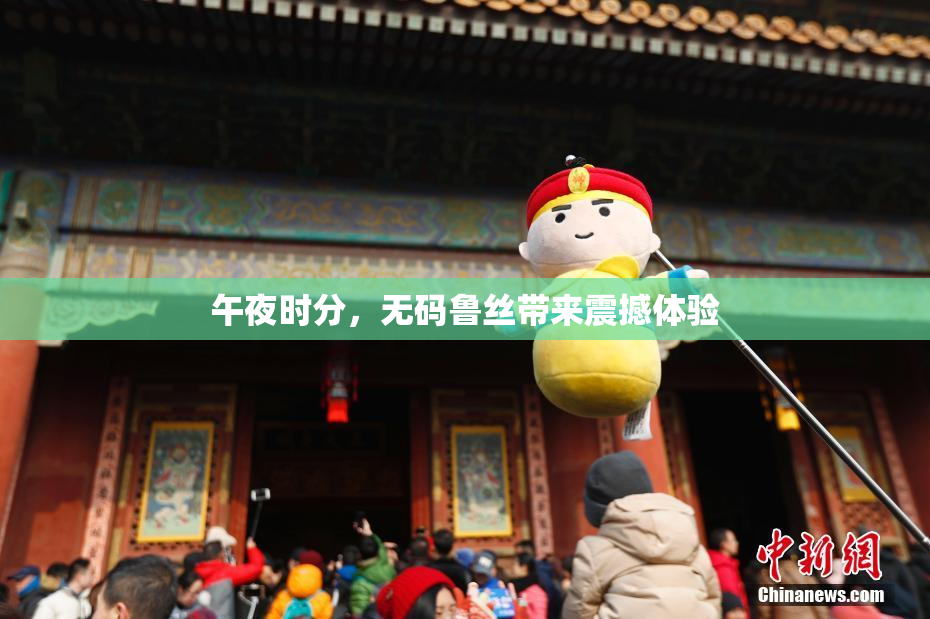 午夜时分，无码鲁丝带来震撼体验