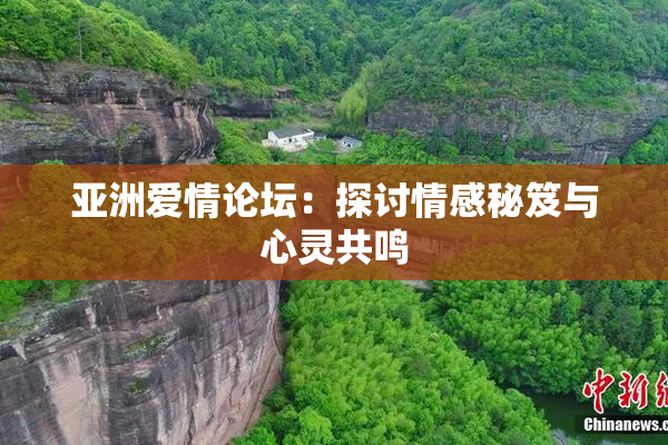 亚洲爱情论坛：探讨情感秘笈与心灵共鸣