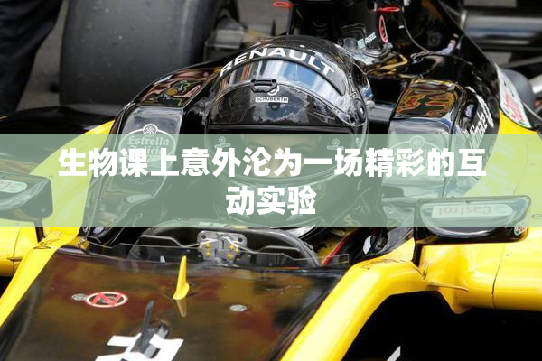 生物课上意外沦为一场精彩的互动实验