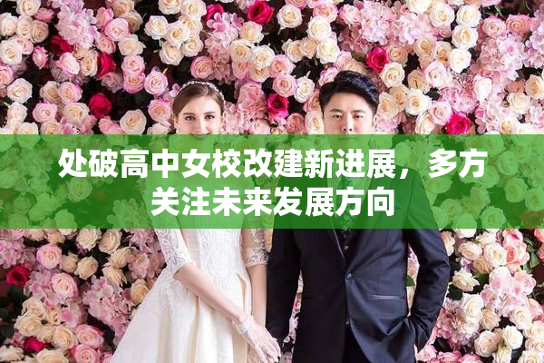 处破高中女校改建新进展，多方关注未来发展方向