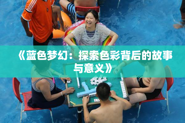 《蓝色梦幻：探索色彩背后的故事与意义》