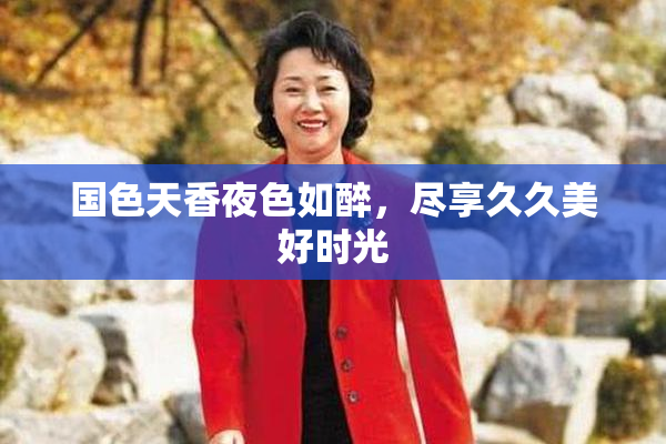 国色天香夜色如醉，尽享久久美好时光