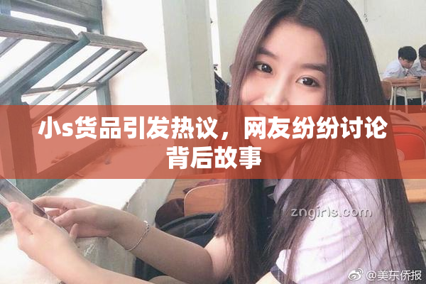 小s货品引发热议，网友纷纷讨论背后故事