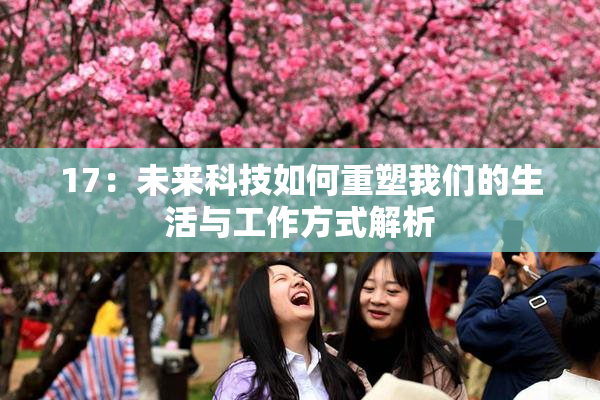 17：未来科技如何重塑我们的生活与工作方式解析