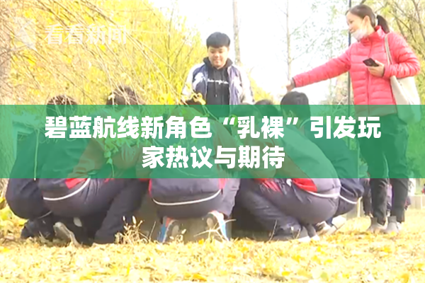 碧蓝航线新角色“乳裸”引发玩家热议与期待