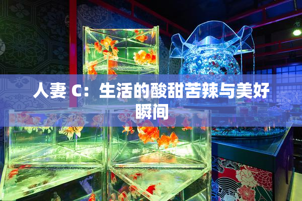 人妻 C：生活的酸甜苦辣与美好瞬间