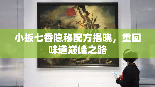 小扳七香隐秘配方揭晓，重回味道巅峰之路