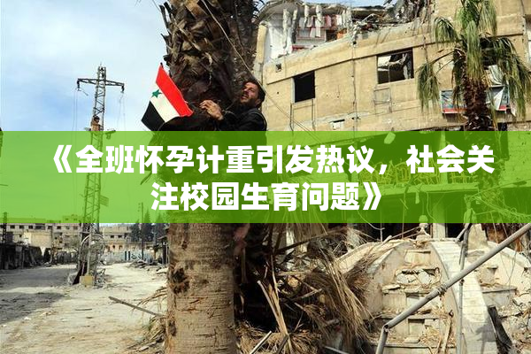 《全班怀孕计重引发热议，社会关注校园生育问题》