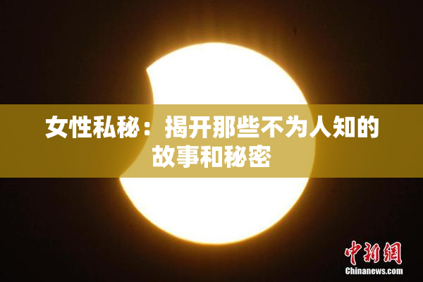 女性私秘：揭开那些不为人知的故事和秘密