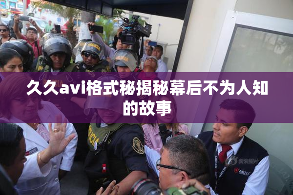 久久avi格式秘揭秘幕后不为人知的故事