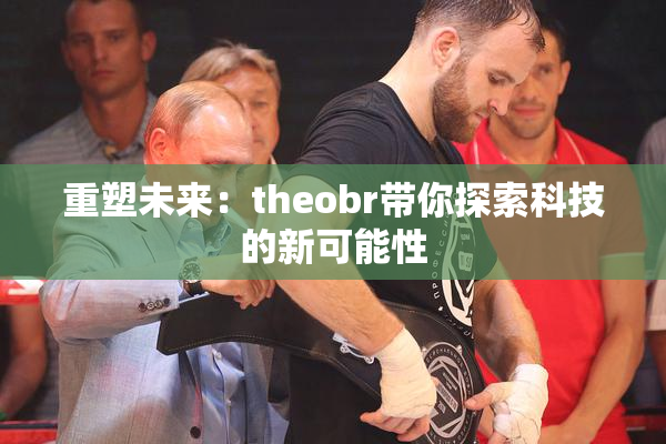 重塑未来：theobr带你探索科技的新可能性
