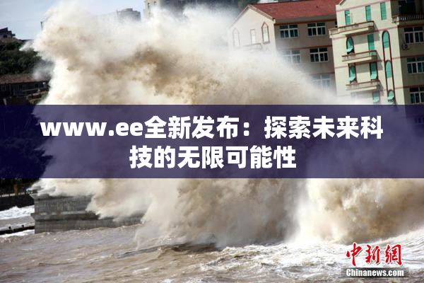www.ee全新发布：探索未来科技的无限可能性
