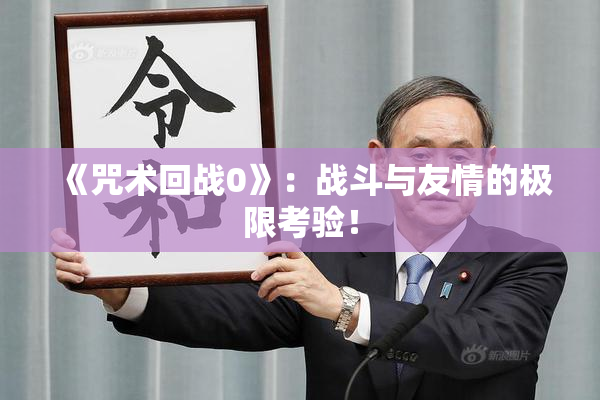 《咒术回战0》：战斗与友情的极限考验！
