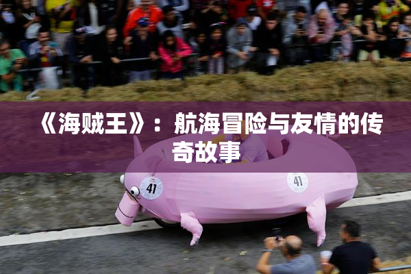 《海贼王》：航海冒险与友情的传奇故事