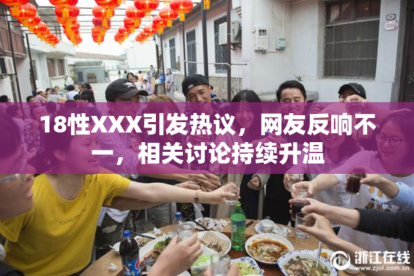 18性XXX引发热议，网友反响不一，相关讨论持续升温
