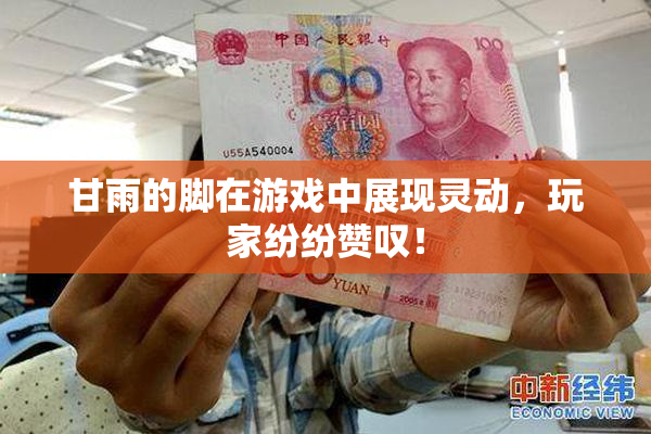 甘雨的脚在游戏中展现灵动，玩家纷纷赞叹！