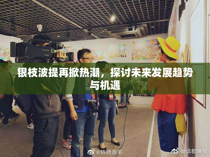 银枝波提再掀热潮，探讨未来发展趋势与机遇