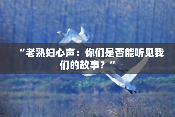 “老熟妇心声：你们是否能听见我们的故事？”
