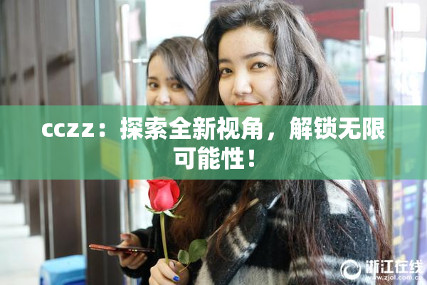cczz：探索全新视角，解锁无限可能性！