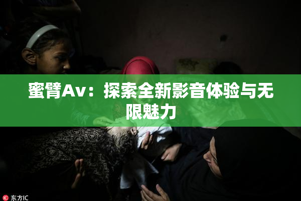 蜜臂Av：探索全新影音体验与无限魅力