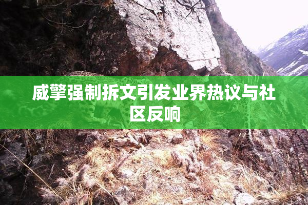 威擎强制拆文引发业界热议与社区反响