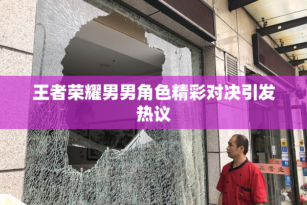 王者荣耀男男角色精彩对决引发热议