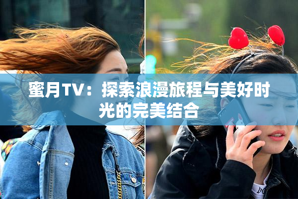 蜜月TV：探索浪漫旅程与美好时光的完美结合