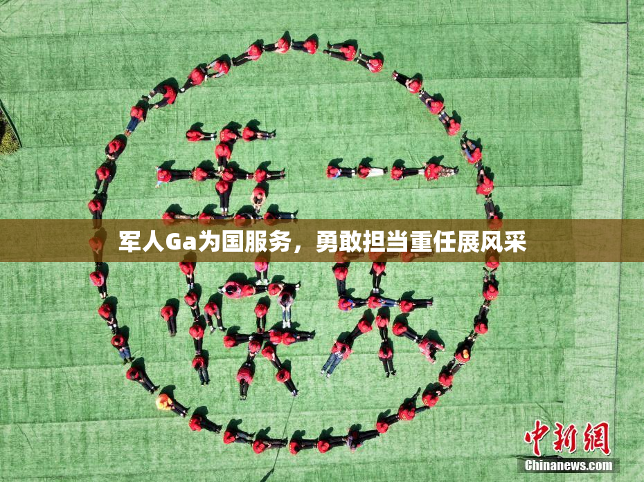 军人Ga为国服务，勇敢担当重任展风采