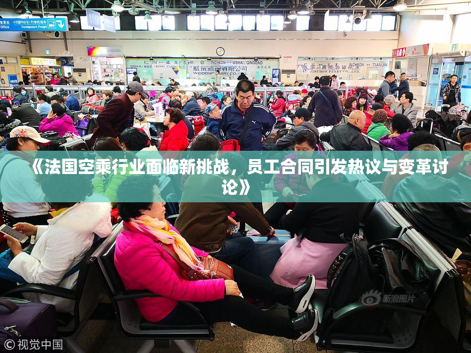 《法国空乘行业面临新挑战，员工合同引发热议与变革讨论》